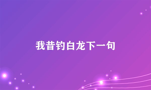 我昔钓白龙下一句