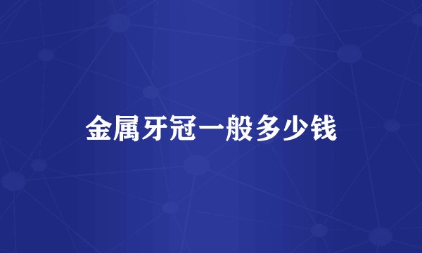 金属牙冠一般多少钱