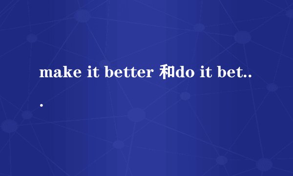 make it better 和do it better区别