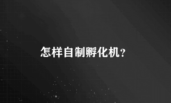 怎样自制孵化机?