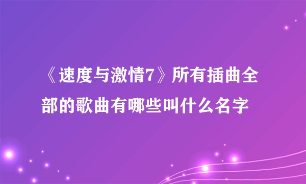 《速度与激情7》所有插曲全部的歌曲有哪些叫什么名字