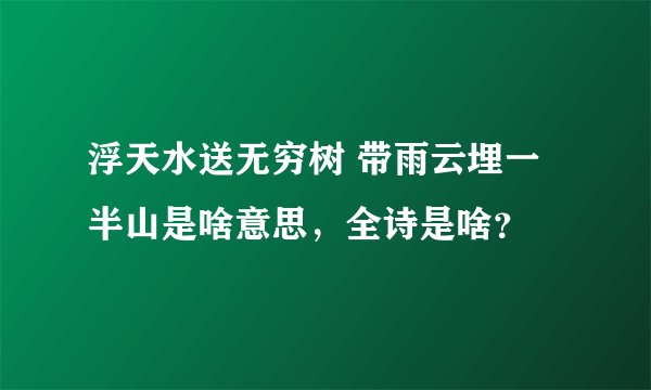 浮天水送无穷树 带雨云埋一半山是啥意思,全诗是啥?