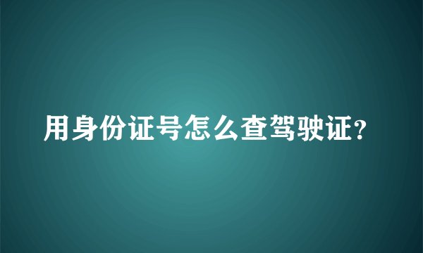 用身份证号怎么查驾驶证？