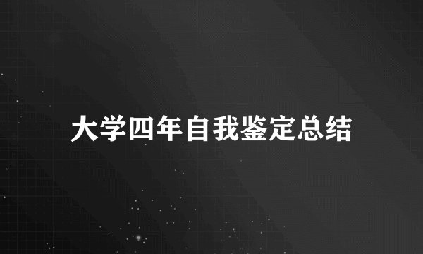 大学四年自我鉴定总结