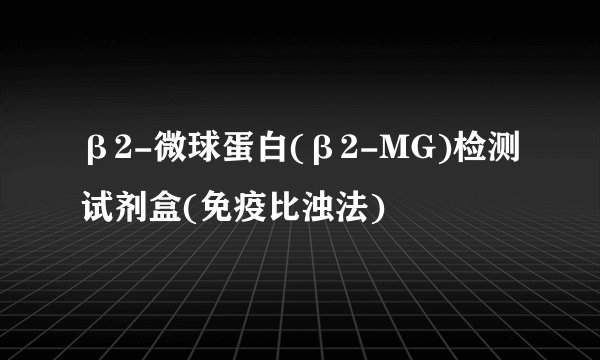 β2-微球蛋白(β2-MG)检测试剂盒(免疫比浊法)