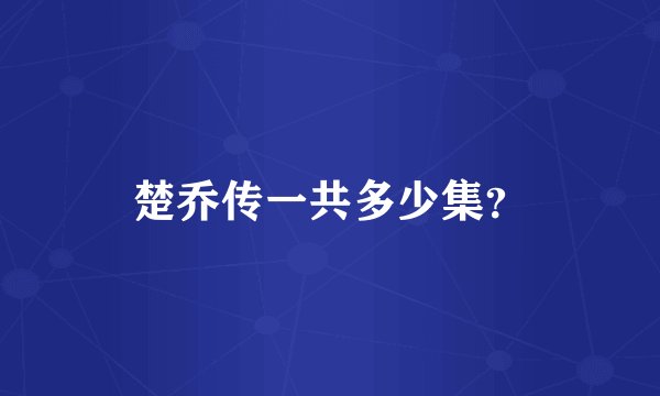 楚乔传一共多少集？