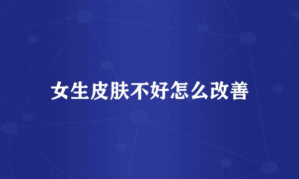 女生皮肤不好怎么改善