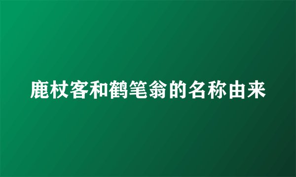 鹿杖客和鹤笔翁的名称由来