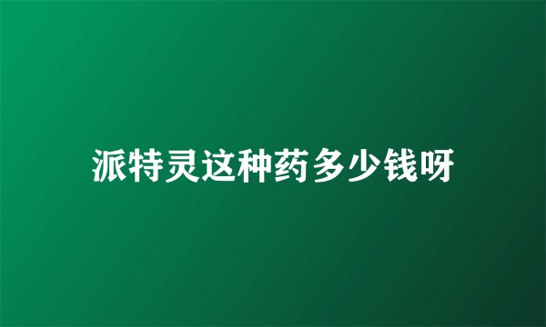 派特灵这种药多少钱呀