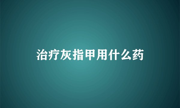 治疗灰指甲用什么药