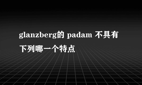 glanzberg的 padam 不具有下列哪一个特点