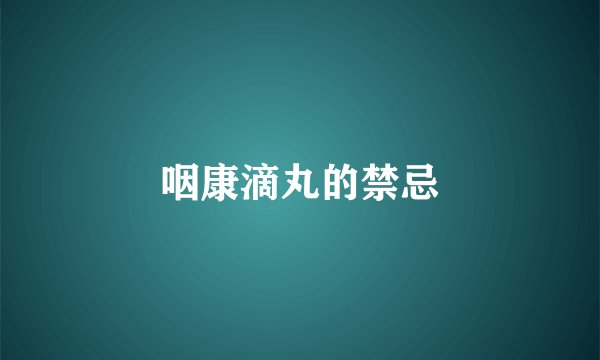 咽康滴丸的禁忌