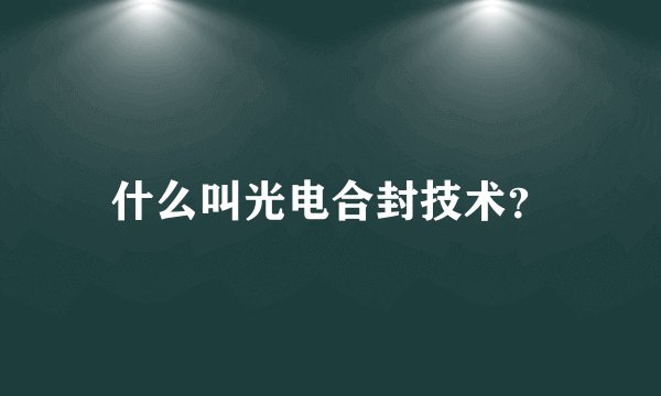什么叫光电合封技术？