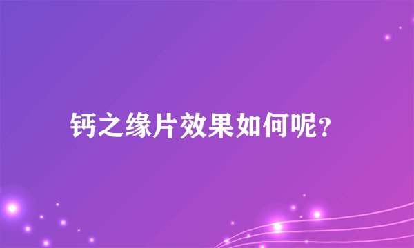 钙之缘片效果如何呢？