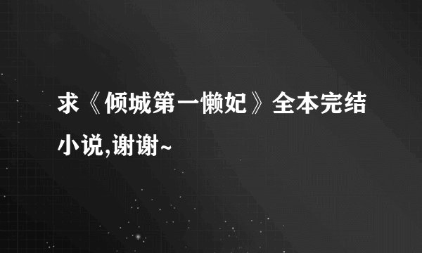 求《倾城第一懒妃》全本完结小说,谢谢~