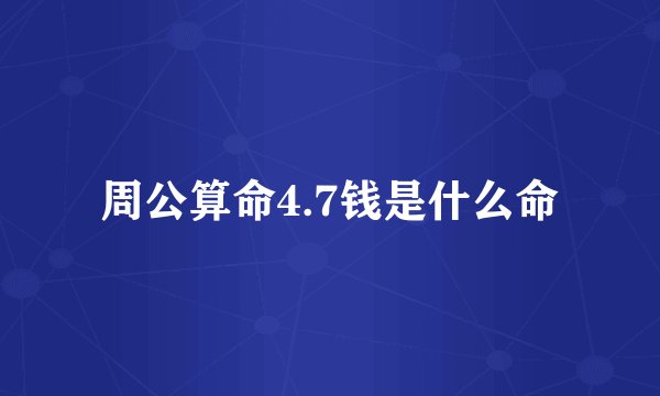 周公算命4.7钱是什么命