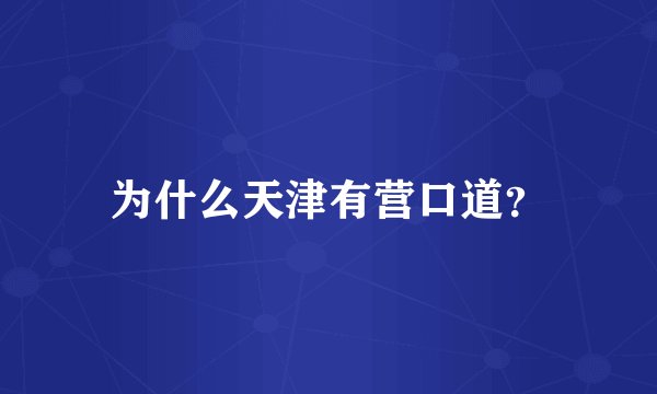 为什么天津有营口道？