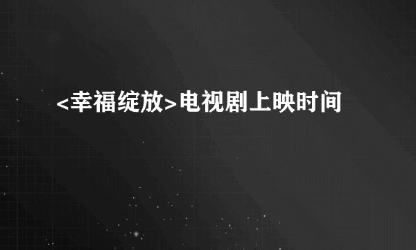 <幸福绽放>电视剧上映时间