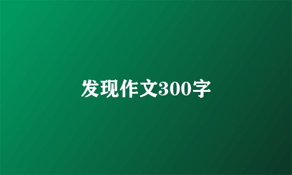 发现作文300字