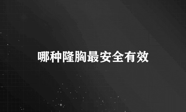哪种隆胸最安全有效