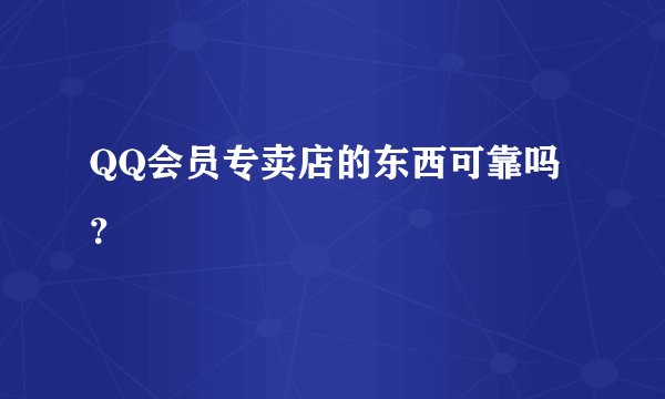 QQ会员专卖店的东西可靠吗？