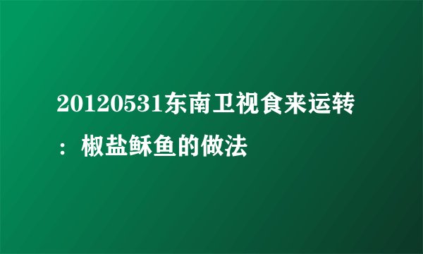 20120531东南卫视食来运转：椒盐稣鱼的做法