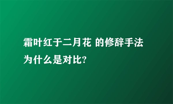 霜叶红于二月花 的修辞手法为什么是对比?