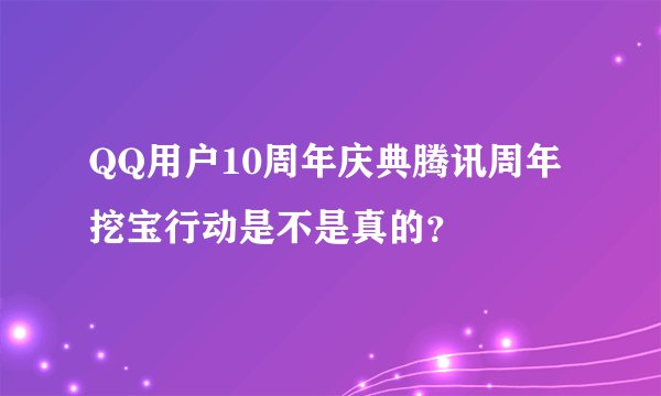 QQ用户10周年庆典腾讯周年挖宝行动是不是真的？