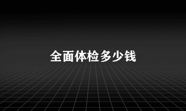 全面体检多少钱