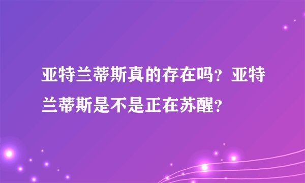 亚特兰蒂斯真的存在吗？亚特兰蒂斯是不是正在苏醒？