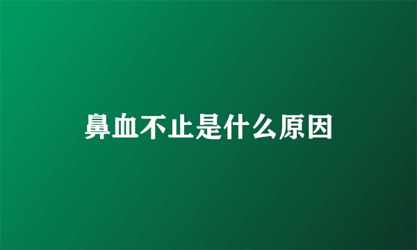 鼻血不止是什么原因