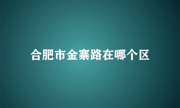 合肥市金寨路在哪个区