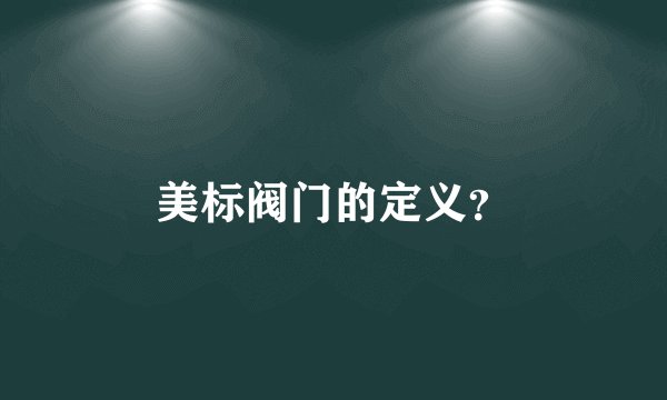 美标阀门的定义？