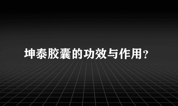 坤泰胶囊的功效与作用？