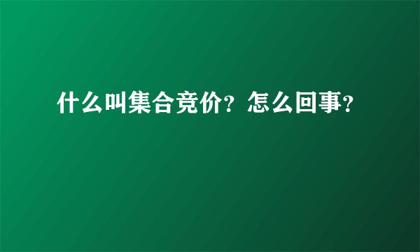 什么叫集合竞价？怎么回事？