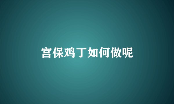 宫保鸡丁如何做呢