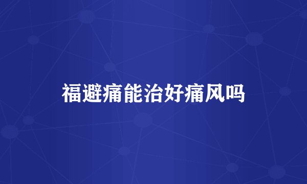 福避痛能治好痛风吗