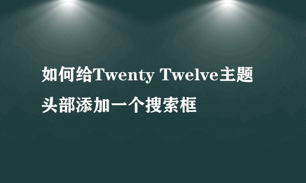 如何给Twenty Twelve主题头部添加一个搜索框