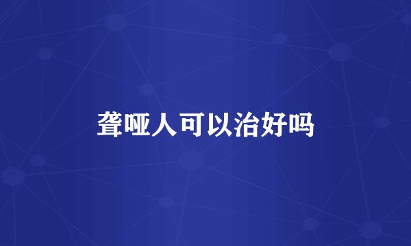 聋哑人可以治好吗