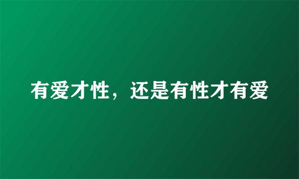 有爱才性，还是有性才有爱