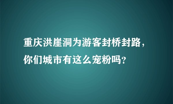 重庆洪崖洞为游客封桥封路，你们城市有这么宠粉吗？