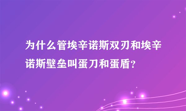 为什么管埃辛诺斯双刃和埃辛诺斯壁垒叫蛋刀和蛋盾？