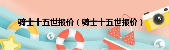 骑士十五世报价（骑士十五世报价）