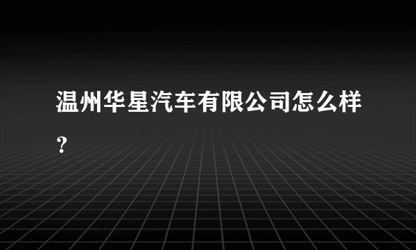 温州华星汽车有限公司怎么样？