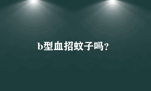 b型血招蚊子吗？