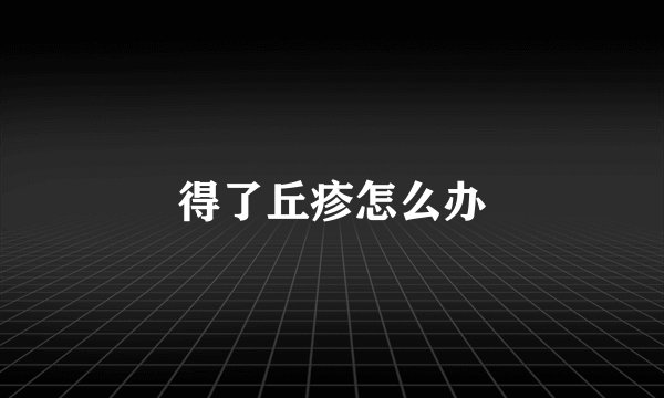 得了丘疹怎么办