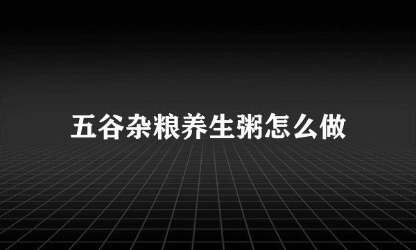 五谷杂粮养生粥怎么做