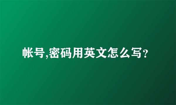 帐号,密码用英文怎么写？