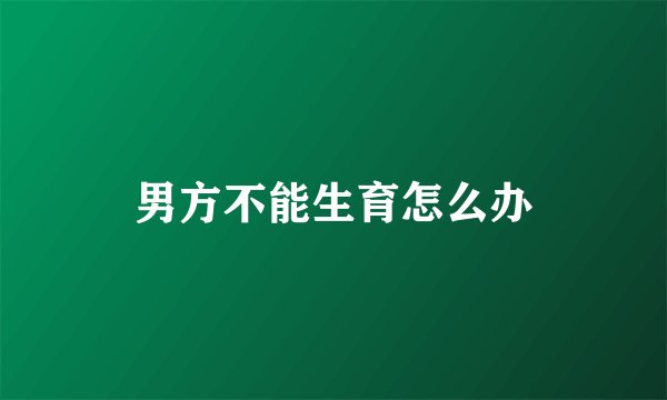 男方不能生育怎么办