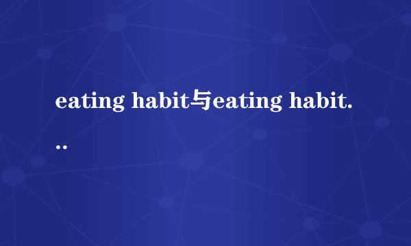 eating habit与eating habits如何正确使用